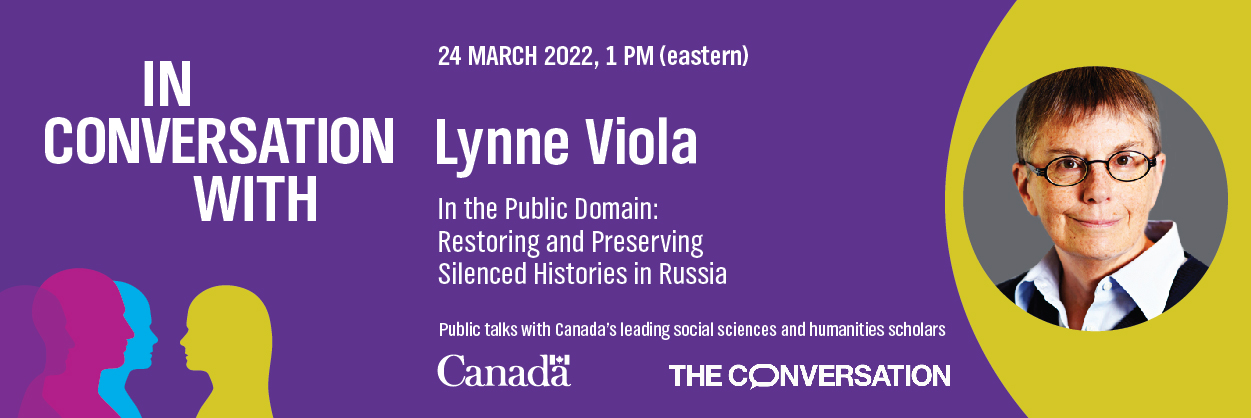 Text reads, "In conversation with: Lynne Viola. In the Public Domain: Restoring and Preserving Silenced Histories in Russia. Public talks with Canada's leading social sciences and humanities researchers. 24 March 2022, 1PM (ET). Presented by the Government of Canada and The Conversation."
